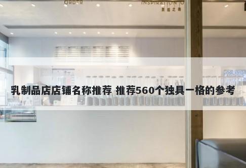 乳制品店店铺名称推荐 推荐560个独具一格的参考