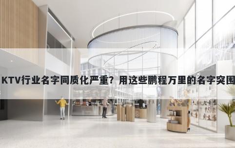 KTV行业名字同质化严重？用这些...