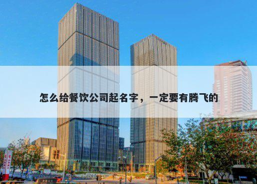 怎么给餐饮公司起名字，一定要...