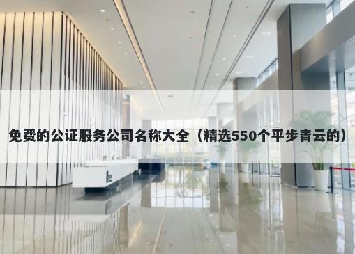 免费的公证服务公司名称大全（精选550个平步青云的）