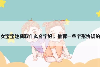 刚出生的女宝宝姓龚取什么名字好，推荐一些字形协调的女孩名字