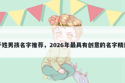 于姓男孩名字推荐，2026年最具有创意的名字精选