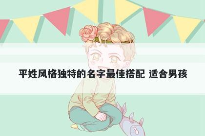 平姓风格独特的名字最佳搭配 适...