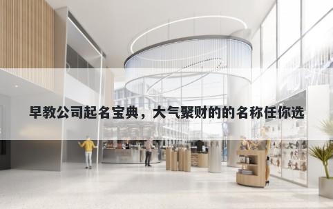 早教公司起名宝典，大气聚财的的名称任你选