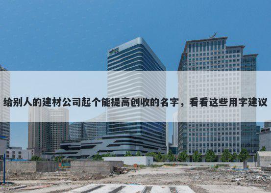 给别人的建材公司起个能提高创...