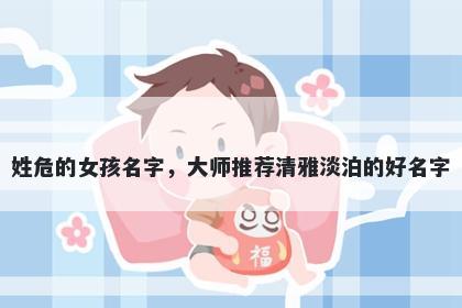 姓危的女孩名字，大师推荐清雅...