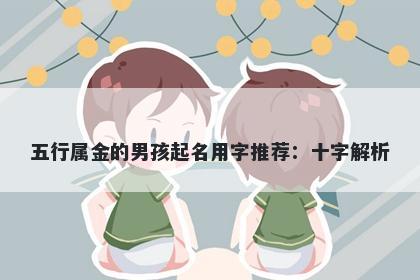 五行属金的男孩起名用字推荐：...