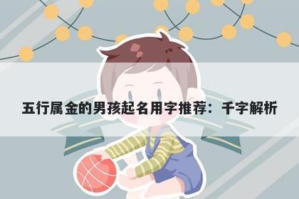 五行属金的男孩起名用字推荐：...