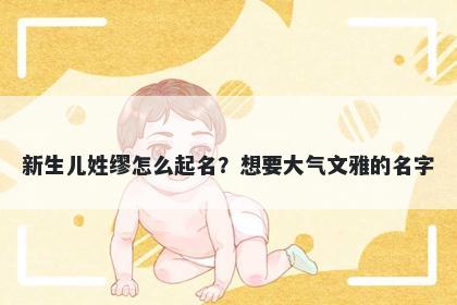 新生儿姓缪怎么起名？想要大气...