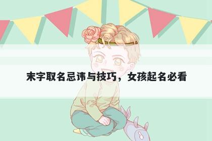 末字取名忌讳与技巧，女孩起名...