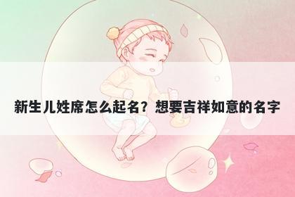 新生儿姓席怎么起名？想要吉祥如意的名字
