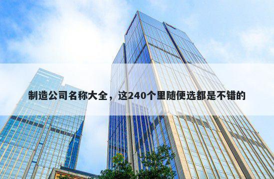 制造公司名称大全，这240个里随便选都是不错的