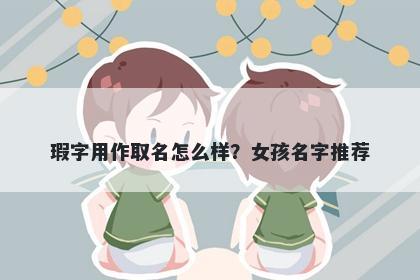 瑕字用作取名怎么样？女孩名字...