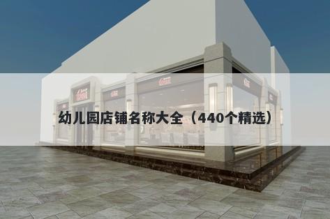 幼儿园店铺名称大全（440个精选）