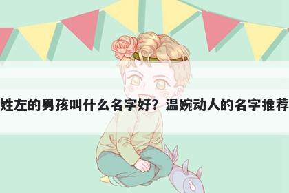 姓左的男孩叫什么名字好？温婉...