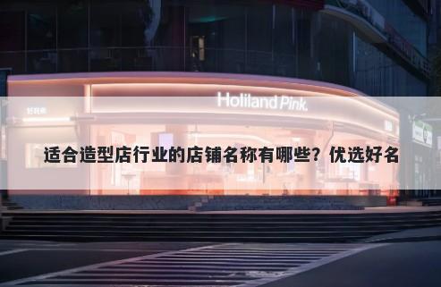 适合造型店行业的店铺名称有哪些？优选好名