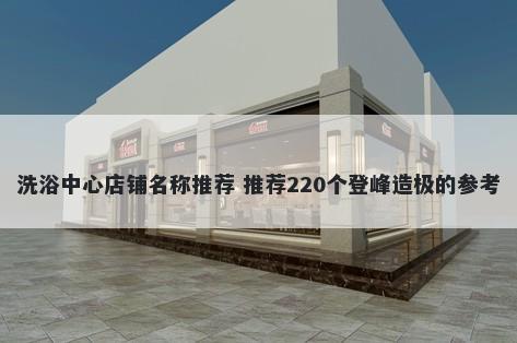 洗浴中心店铺名称推荐 推荐220个登峰造极的参考