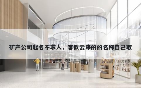 矿产公司起名不求人，客似云来的的名称自己取