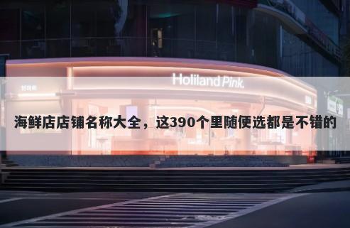 海鲜店店铺名称大全，这390个里...