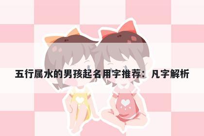 五行属水的男孩起名用字推荐：...