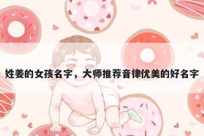 姓姜的女孩名字，大师推荐音律优美的好名字