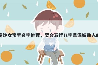 秦姓女宝宝名字推荐，契合五行...