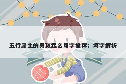 五行属土的男孩起名用字推荐：...