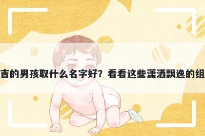 姓吉的男孩取什么名字好？看看...