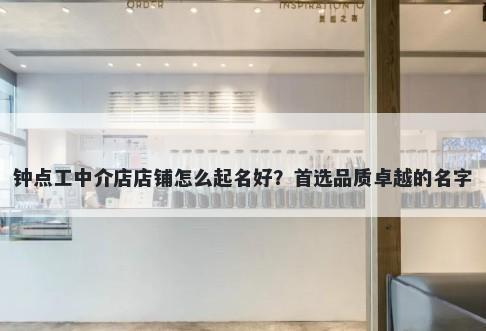 钟点工中介店店铺怎么起名好？...