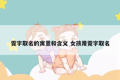 霓字取名的寓意和含义 女孩用霓...