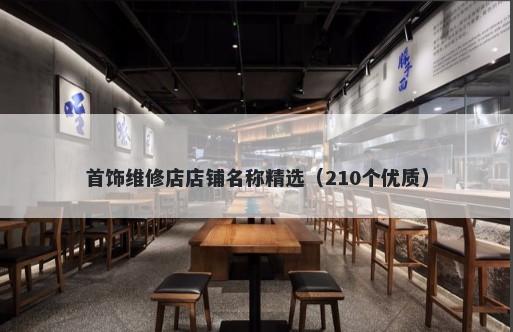 首饰维修店店铺名称精选（210个优质）