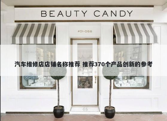 汽车维修店店铺名称推荐 推荐370个产品创新的参考