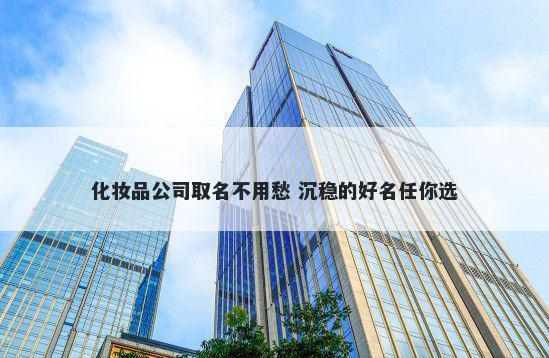 化妆品公司取名不用愁 沉稳的好...