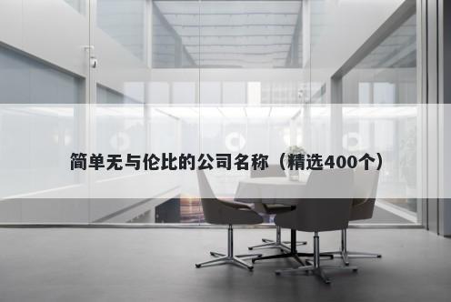 简单无与伦比的公司名称（精选400个）