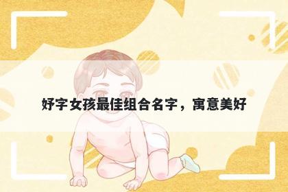 妤字女孩最佳组合名字，寓意美...