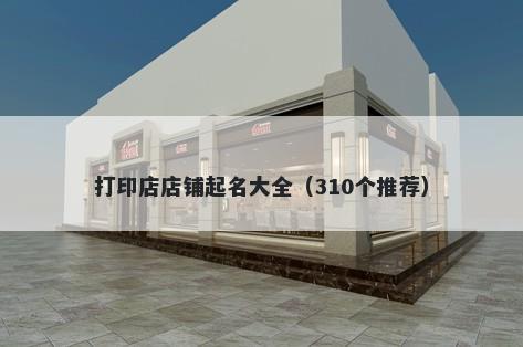 打印店店铺起名大全（310个推荐）