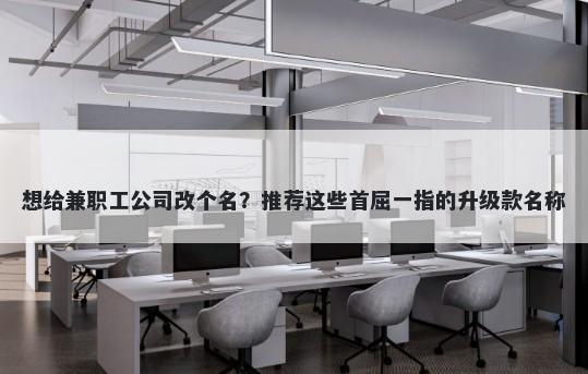 想给兼职工公司改个名？推荐这...