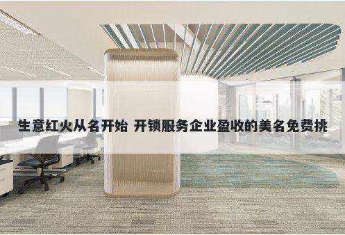 生意红火从名开始 开锁服务企业...