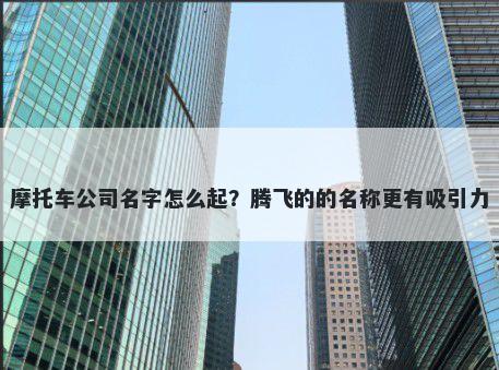 摩托车公司名字怎么起？腾飞的...
