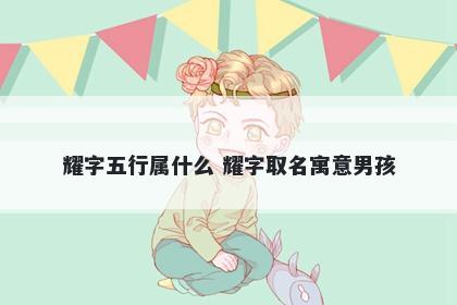 耀字五行属什么 耀字取名寓意男...