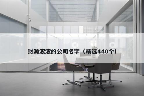 财源滚滚的公司名字（精选440个...