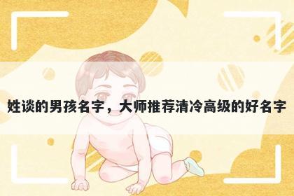 姓谈的男孩名字，大师推荐清冷...