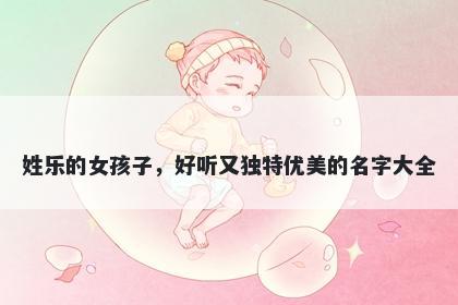 姓乐的女孩子，好听又独特优美...