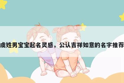 虞姓男宝宝起名灵感，公认吉祥...