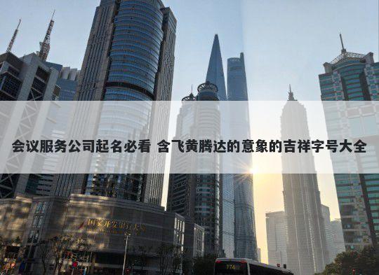 会议服务公司起名必看 含飞黄腾...