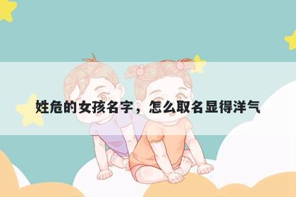 姓危的女孩名字，怎么取名显得...