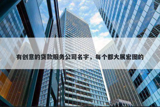 有创意的贷款服务公司名字，每个都大展宏图的