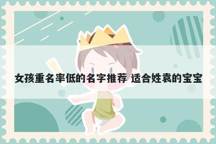 女孩重名率低的名字推荐 适合姓...