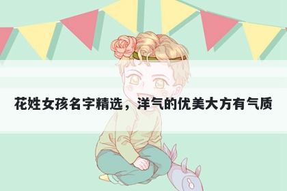 花姓女孩名字精选，洋气的优美...