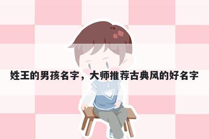 姓王的男孩名字，大师推荐古典...